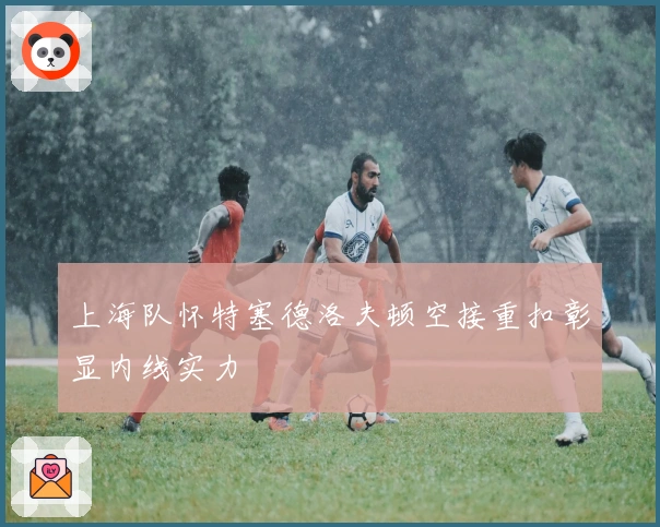 上海队怀特塞德洛夫顿空接重扣彰显内线实力