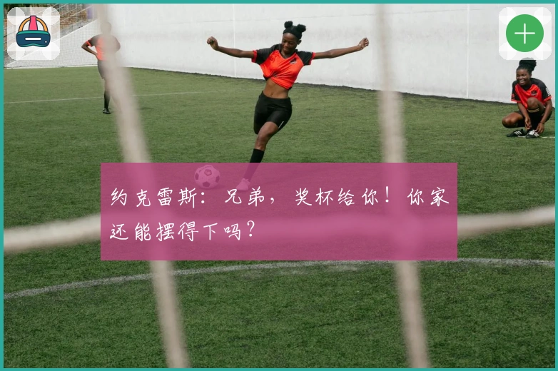 约克雷斯：兄弟，奖杯给你！你家还能摆得下吗？