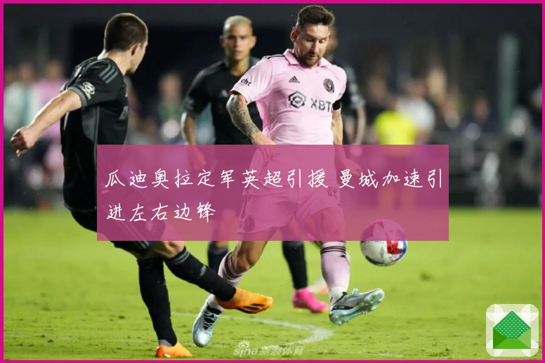 瓜迪奥拉定军英超引援 曼城加速引进左右边锋