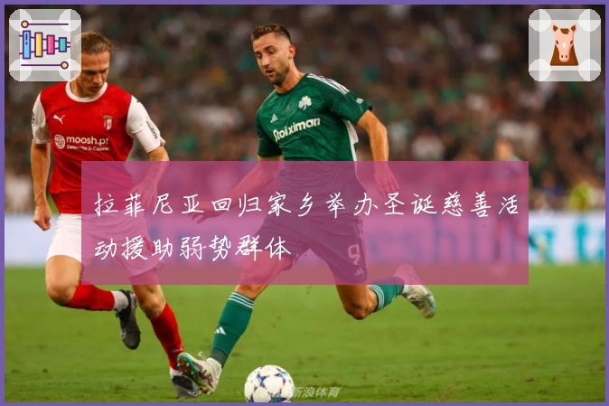 拉菲尼亚回归家乡举办圣诞慈善活动援助弱势群体