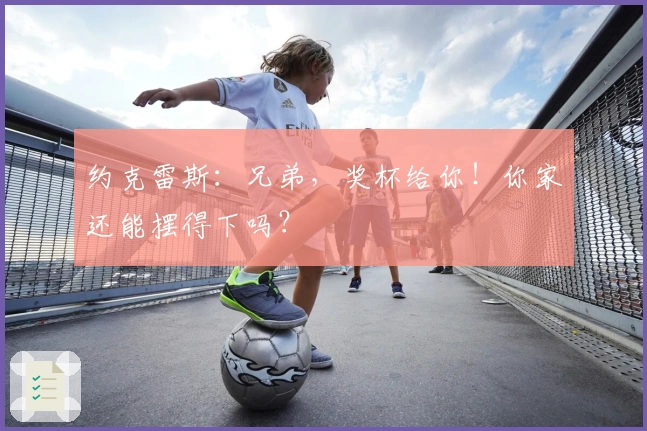 约克雷斯：兄弟，奖杯给你！你家还能摆得下吗？