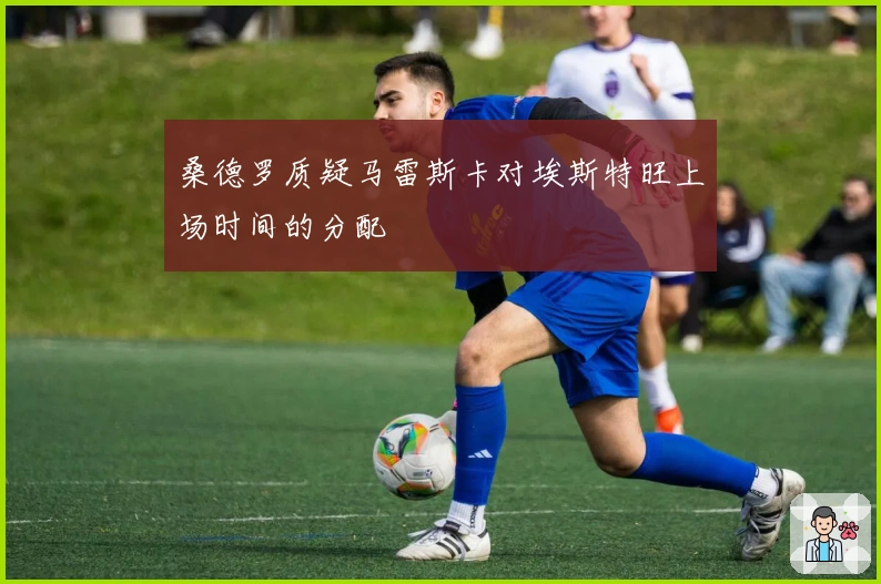 桑德罗质疑马雷斯卡对埃斯特旺上场时间的分配