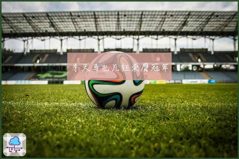 李天马孔凡钰荣膺冠军